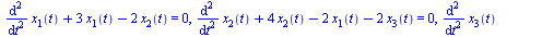 `+`(diff(diff(x[1](t), t), t), `*`(3, `*`(x[1](t))), `-`(`*`(2, `*`(x[2](t))))) = 0, `+`(diff(diff(x[2](t), t), t), `*`(4, `*`(x[2](t))), `-`(`*`(2, `*`(x[1](t)))), `-`(`*`(2, `*`(x[3](t))))) = 0, `+`...